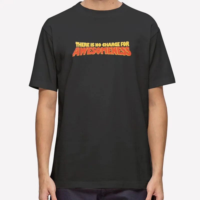 There Is No Charge For Awesomeness T Shirt