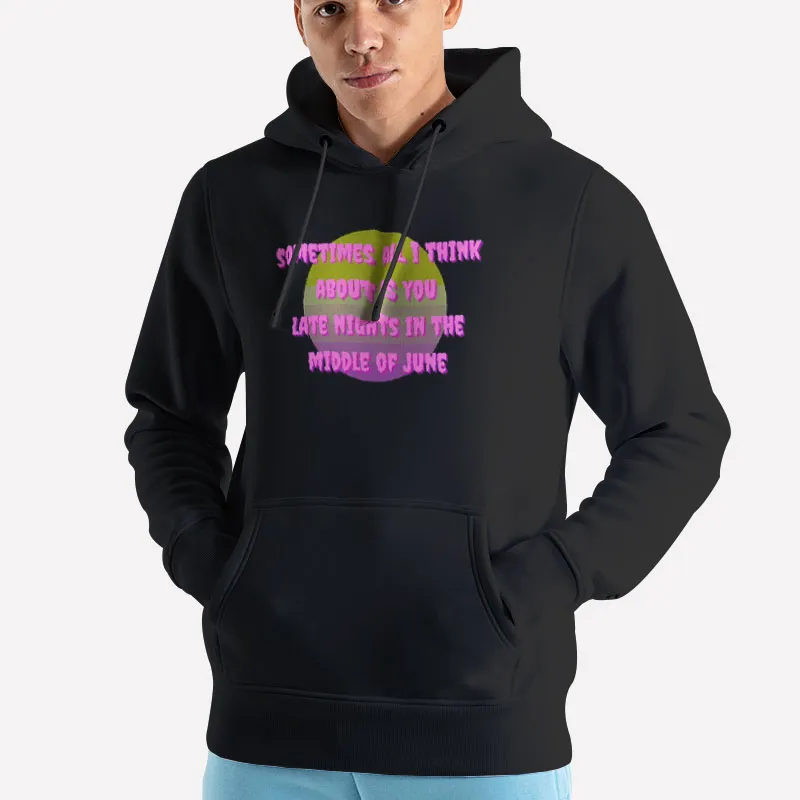 Unisex Hoodie Black All I Think About Is You Late Nights In The Middle Of June Shirt