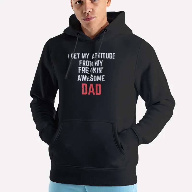 Unisex Hoodie Black Dad Quotes I Get My Attitude From My Freaking Awesome Dad Shirt