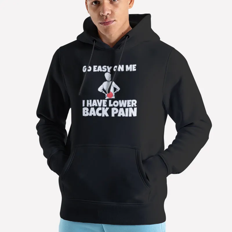 Unisex Hoodie Black Funny Back Pain Go Easy On Me I Have Lower Back Pain Shirts