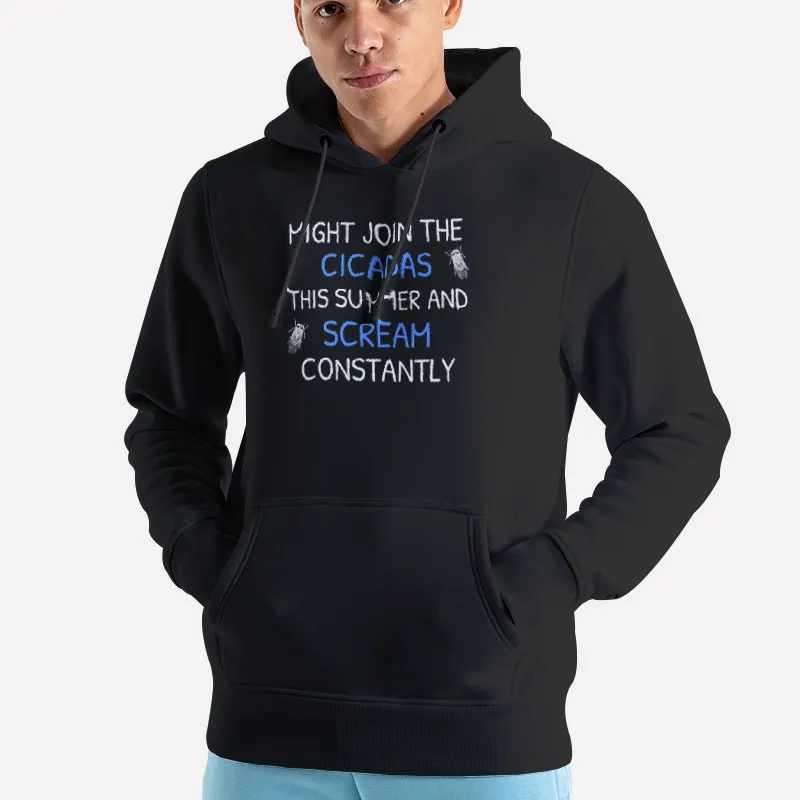 Unisex Hoodie Black Funny Might Join The Cicadas This Summer And Scream Constantly Shirt