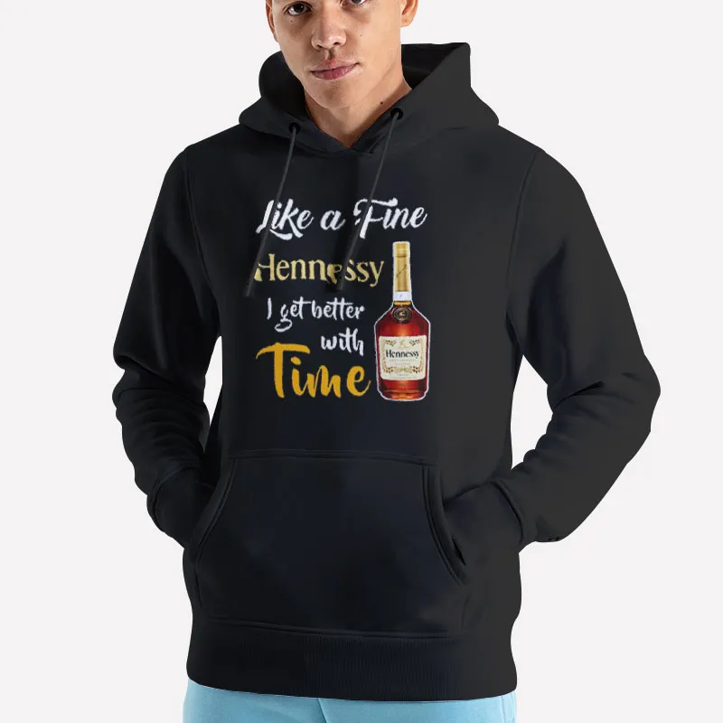 Unisex Hoodie Black I Get Better With Time Like A Fine Hennessy Shirt