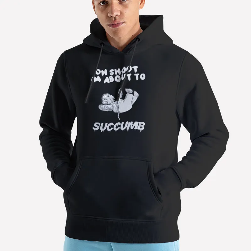 Unisex Hoodie Black I'm About To Succumb Oh Shoot Shirt