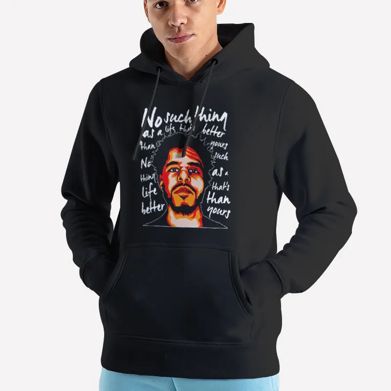 Unisex Hoodie Black J Cole No Such Thing As A Life Thats Better Than Yours Shirt