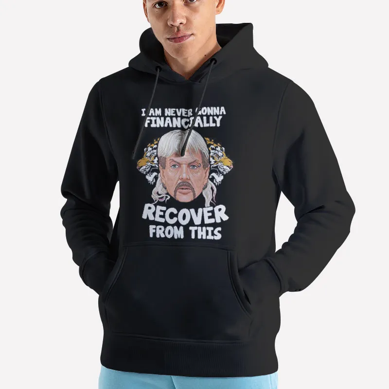 Unisex Hoodie Black Joe Exotic I'll Never Financially Recover From This Shirt