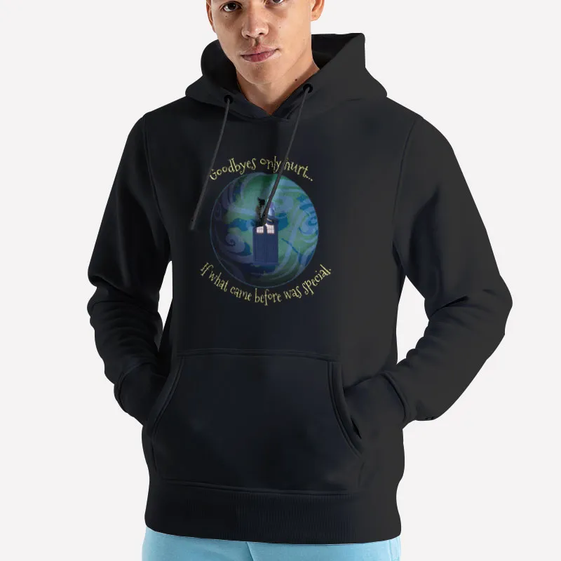 Unisex Hoodie Black The Goodbyes Only Hurt Because What Came Before Was So Special Shirt