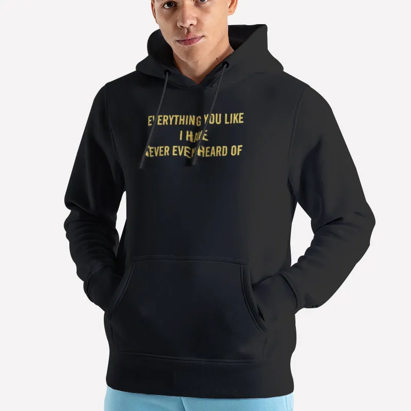 Unisex Hoodie Black Vintage Everything You Like I Have Never Even Heard Of Shirt