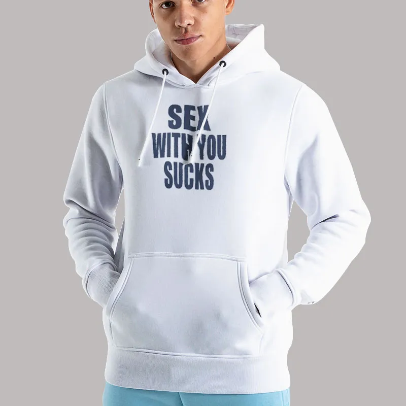 Unisex Hoodie White Funny Sex With You Sucks Shirt