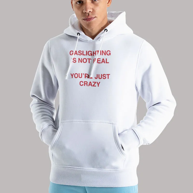 Unisex Hoodie White Gaslighting Is Not Real You're Just Crazy T Shirt