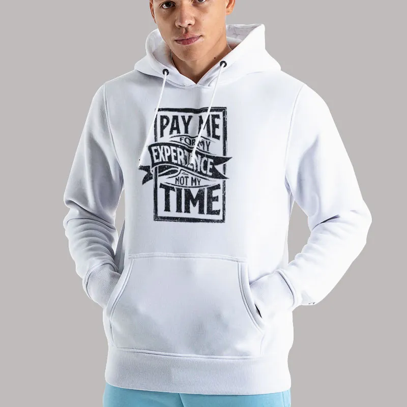 Unisex Hoodie White Pay Me For My Experience Not My Time Occupations Quotes Shirt