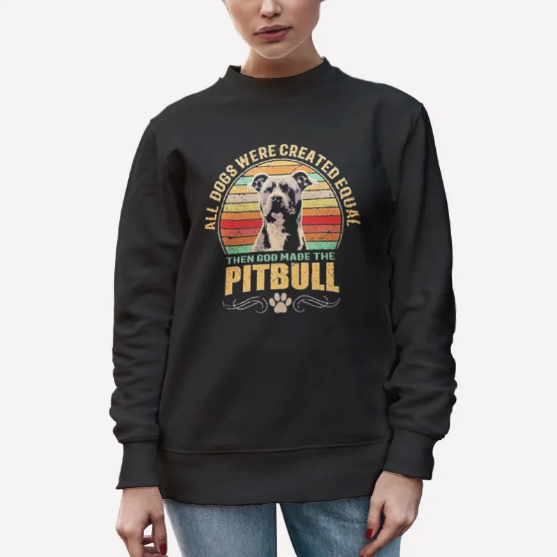 Unisex Sweatshirt Black All Dogs Were Created Equal Then God Made The Pitbull God Shirt