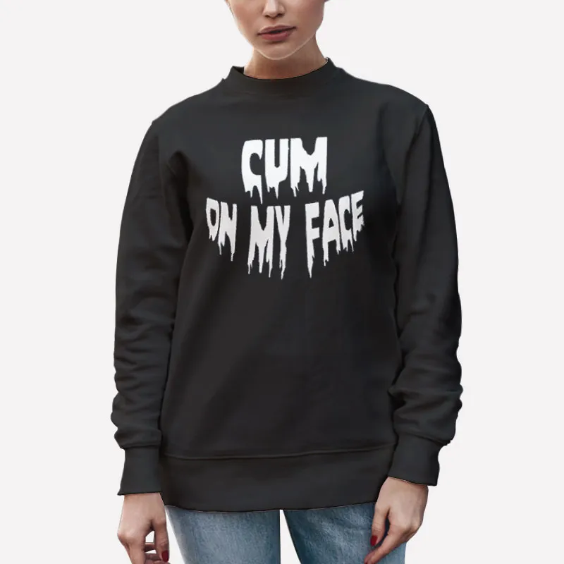 Unisex Sweatshirt Black Funny Cum On My Face Cum On Shirt