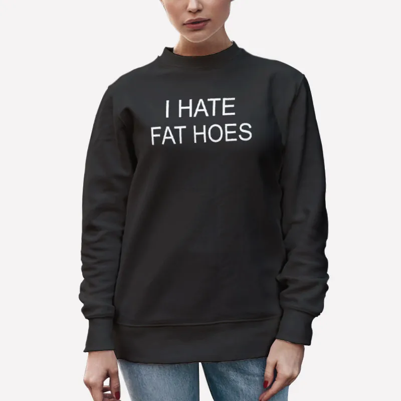 Unisex Sweatshirt Black Funny I Hate Fat Hoes Shirt