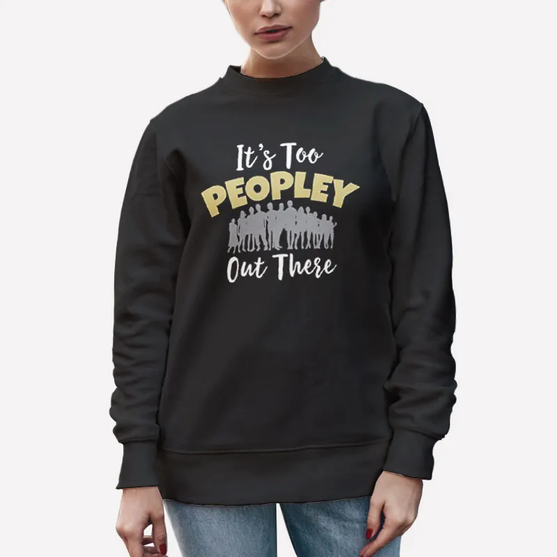 Unisex Sweatshirt Black Funny Introvert It's Too Peopley Out There Shirt