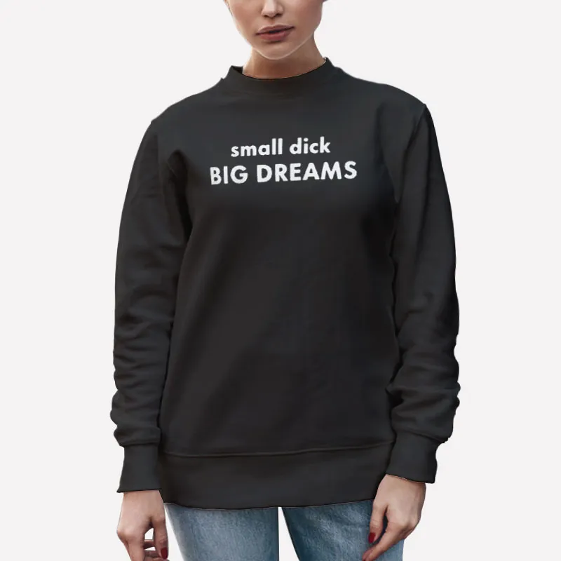 Unisex Sweatshirt Black Funny Small Dick Big Dreams Shirt
