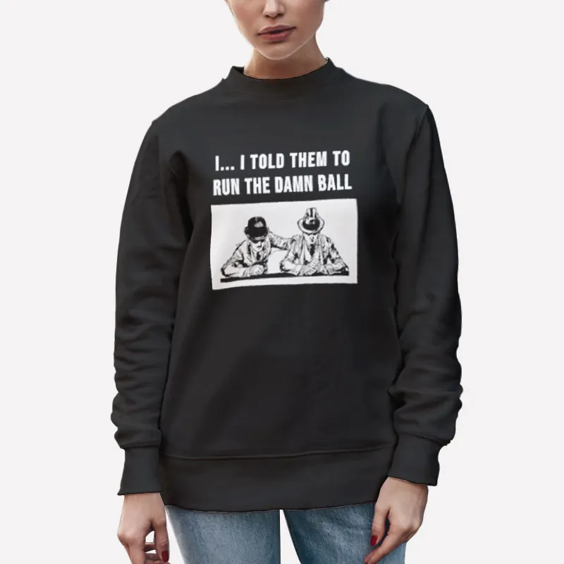 Unisex Sweatshirt Black I Told Them To Run Run The Damn Ball Shirt