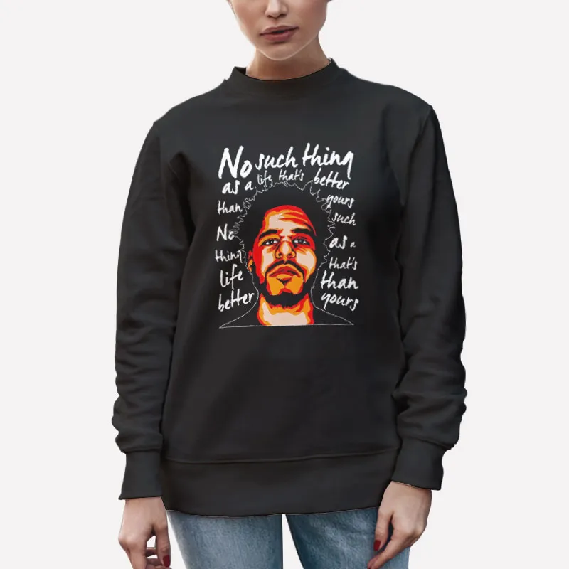Unisex Sweatshirt Black J Cole No Such Thing As A Life Thats Better Than Yours Shirt