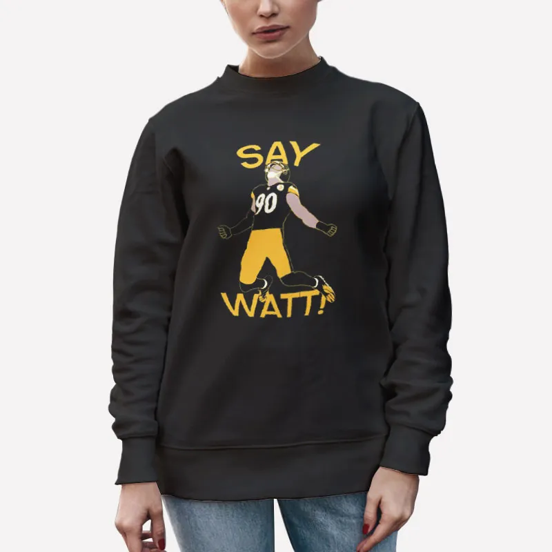 Unisex Sweatshirt Black Perfect Tj Say Watt Steelers Shirt