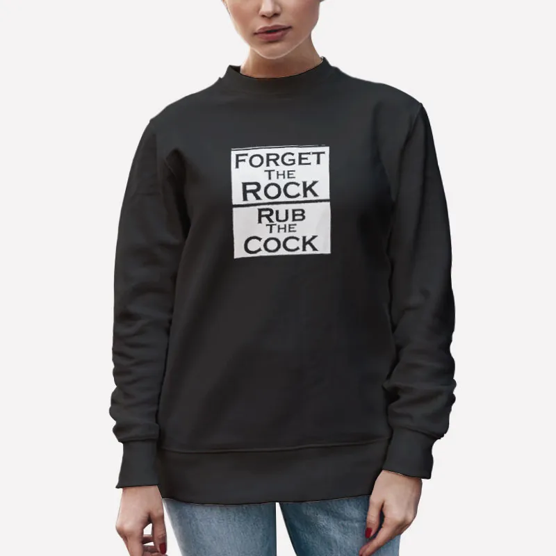 Unisex Sweatshirt Black That Go Hard Forget The Rock Rub The Cock Shirt