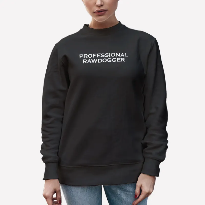 Unisex Sweatshirt Black That Go Hard Professional Rawdogger Shirt