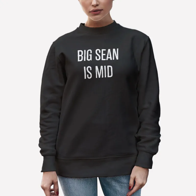 Unisex Sweatshirt Black Turns Out Big Sean Is Mid Shirt