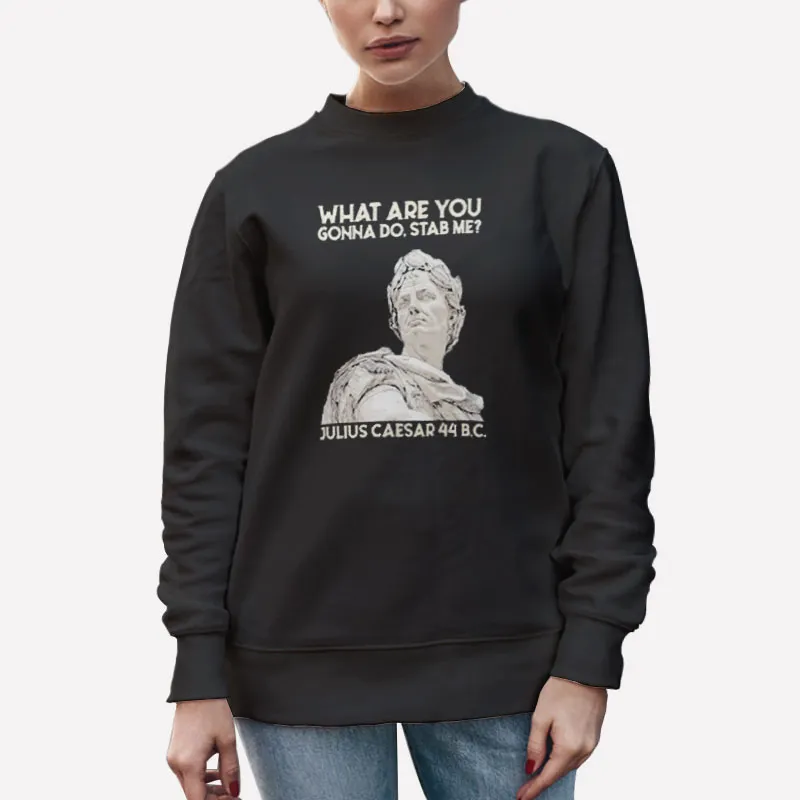 Unisex Sweatshirt Black What Are You Gonna Do Stab Me Julius Caesar Shirt
