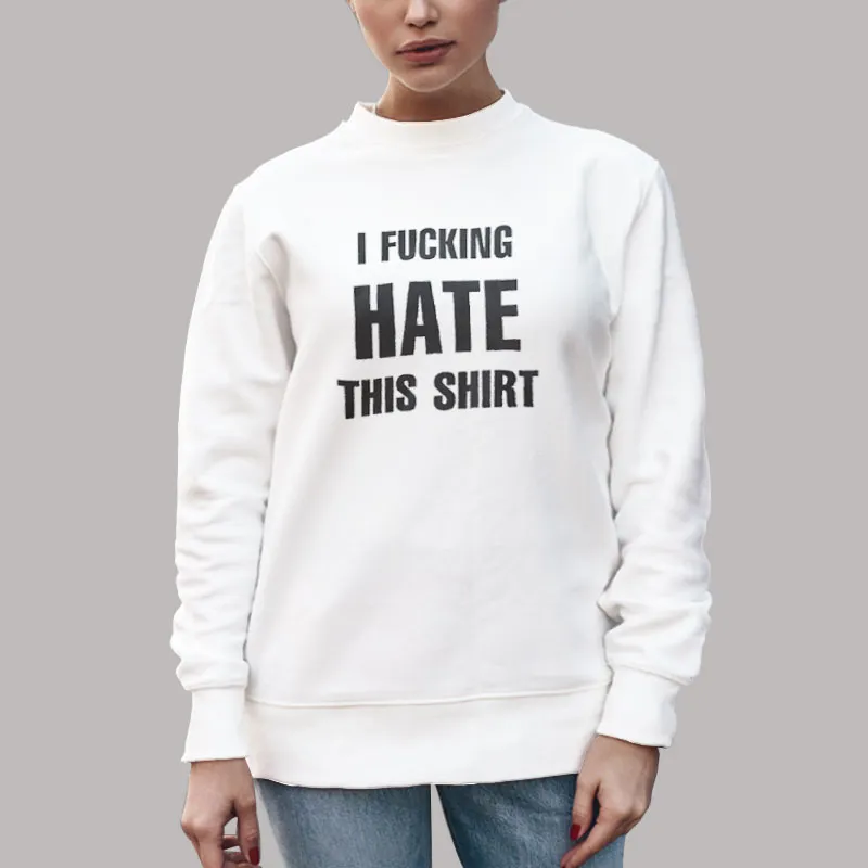 Unisex Sweatshirt White Funny I Fucking Hate This Shirt