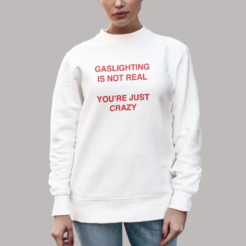 Unisex Sweatshirt White Gaslighting Is Not Real You're Just Crazy T Shirt