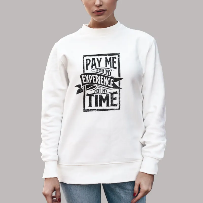 Unisex Sweatshirt White Pay Me For My Experience Not My Time Occupations Quotes Shirt