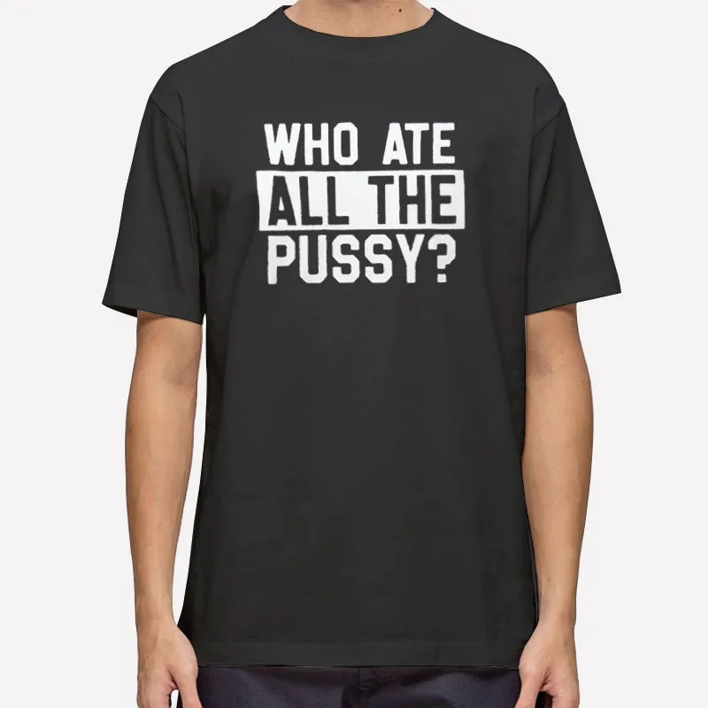 Who Ate All The Pussy Danny Duncan Shirt