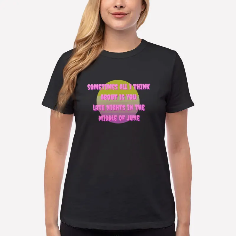 Women T Shirt Black All I Think About Is You Late Nights In The Middle Of June Shirt