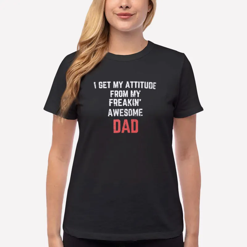 Women T Shirt Black Dad Quotes I Get My Attitude From My Freaking Awesome Dad Shirt