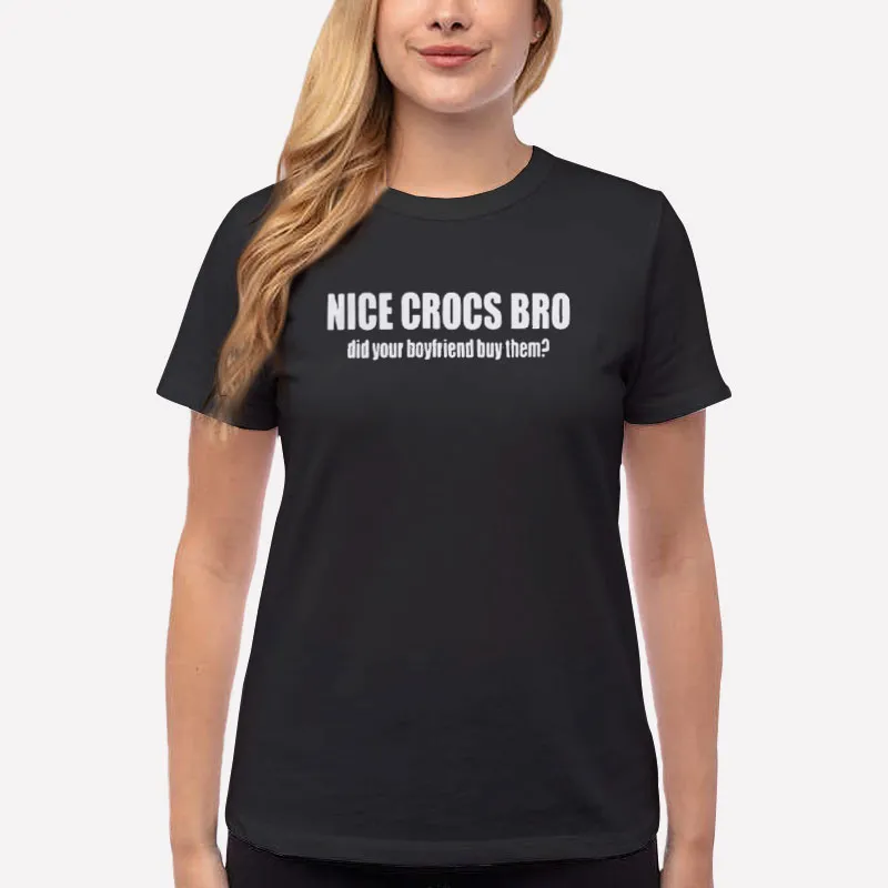 Women T Shirt Black Nice Crocs Bro Did Your Boyfriend Buy Them Shirt