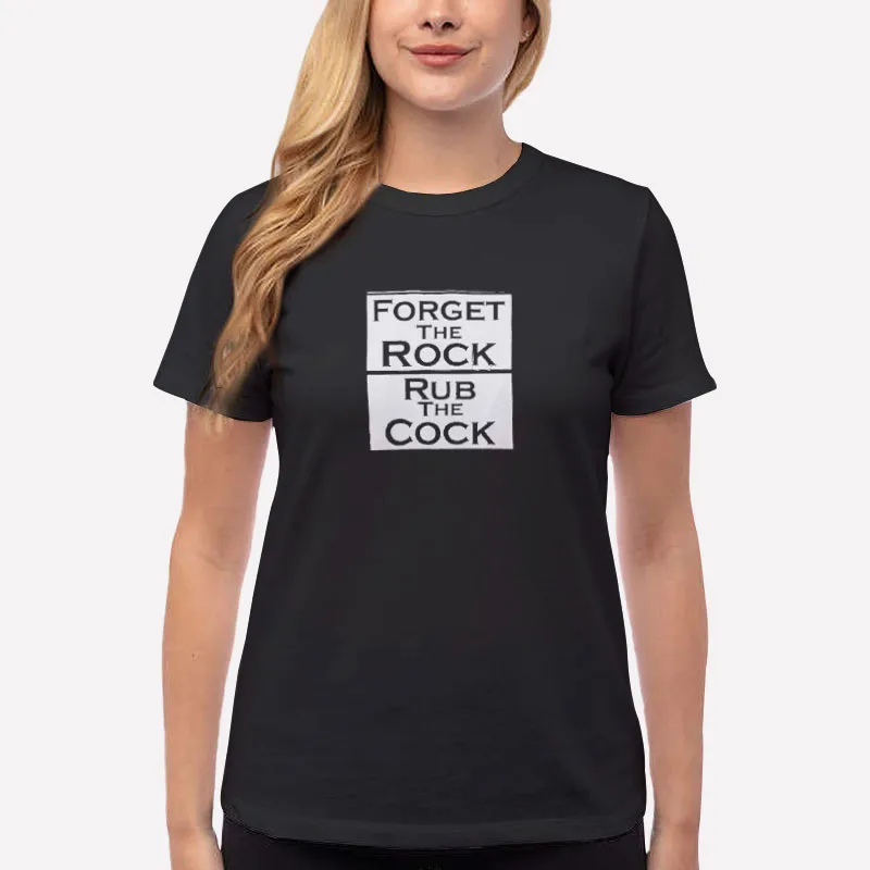Women T Shirt Black That Go Hard Forget The Rock Rub The Cock Shirt