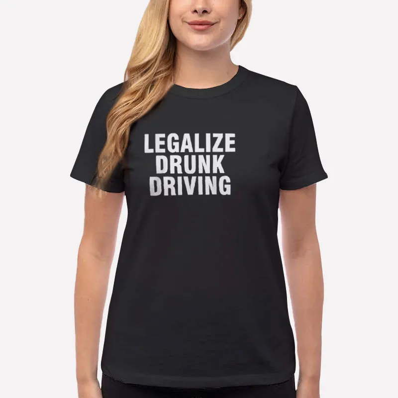 Women T Shirt Black The Legalize Drunk Driving Shirt