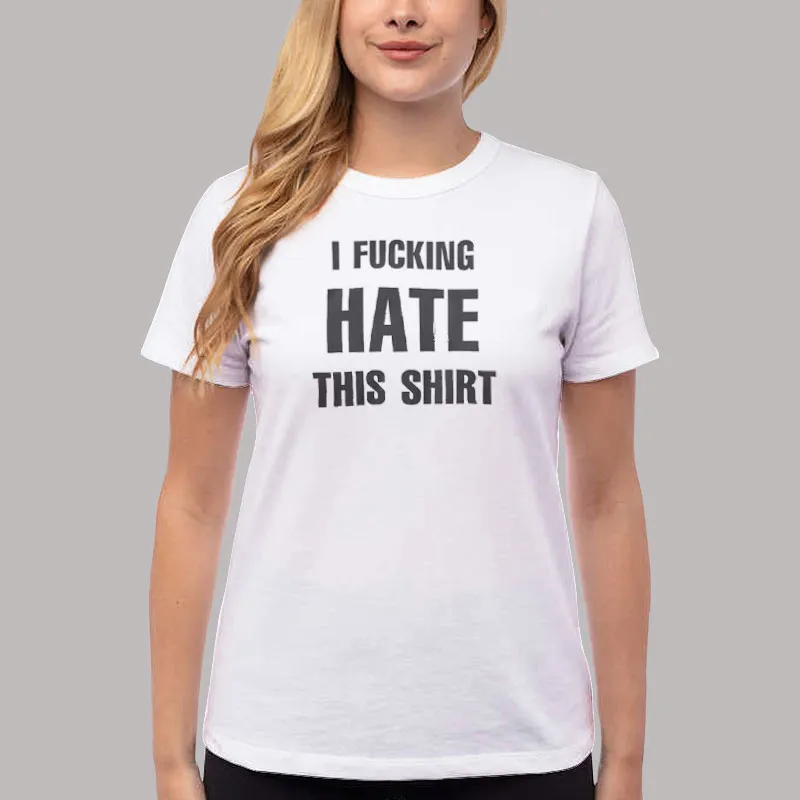 Women T Shirt White Funny I Fucking Hate This Shirt