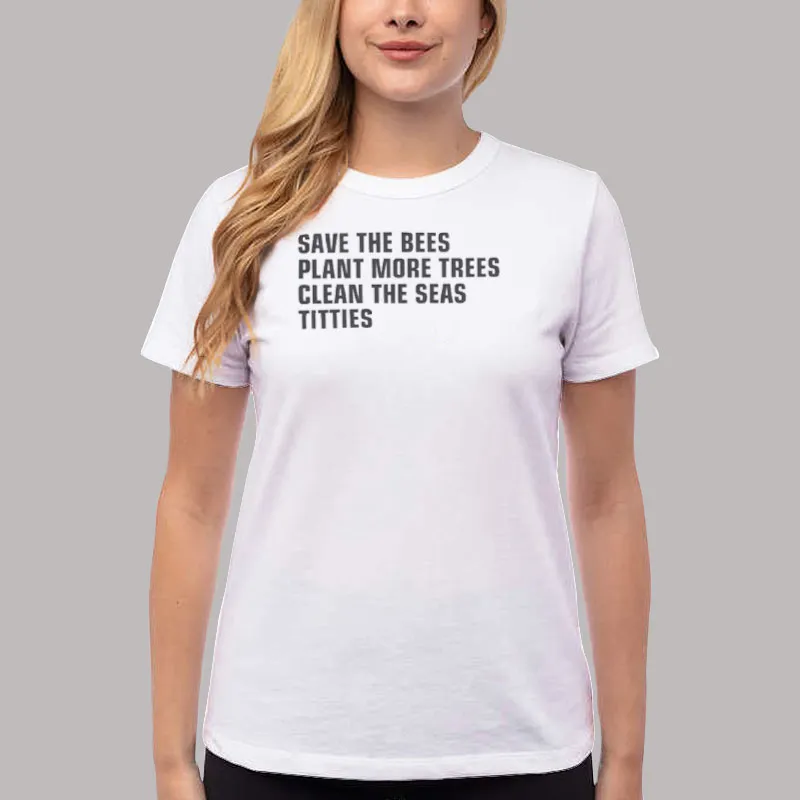Women T Shirt White Funny Save The Bees Plant More Trees Clean The Seas Titties Shirt