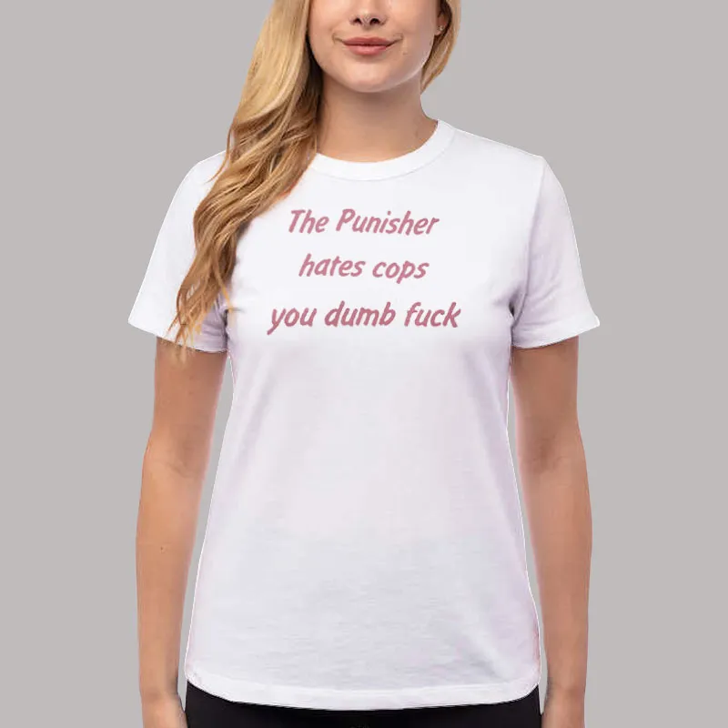 Women T Shirt White The Punisher Hates Cops You Dumb Fuck Shirt