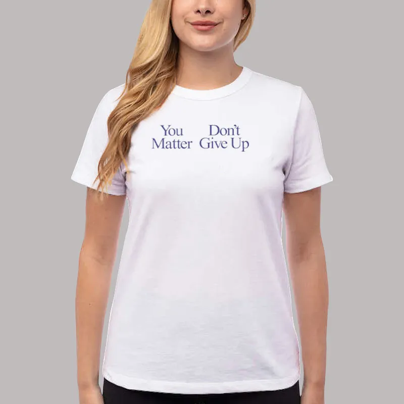 Women T Shirt White You Matter Don't Give Up Shirt You Don't Matter Give Up Funny Meme T Shirt