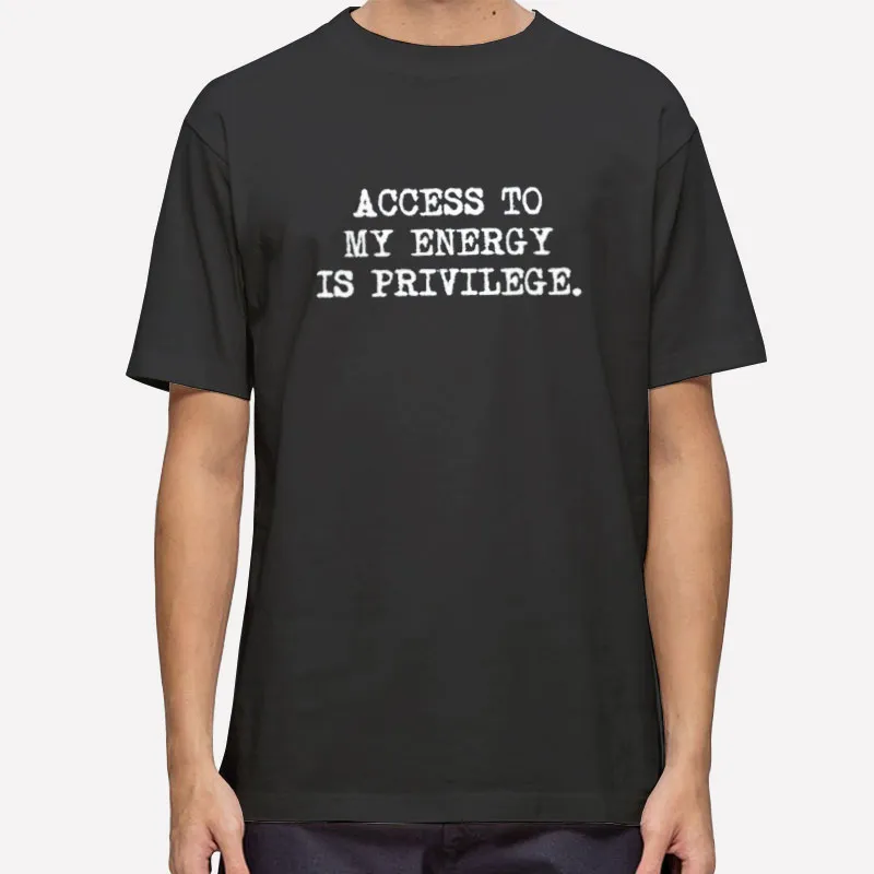 Access To My Energy Is A Privilege Self Love Shirt