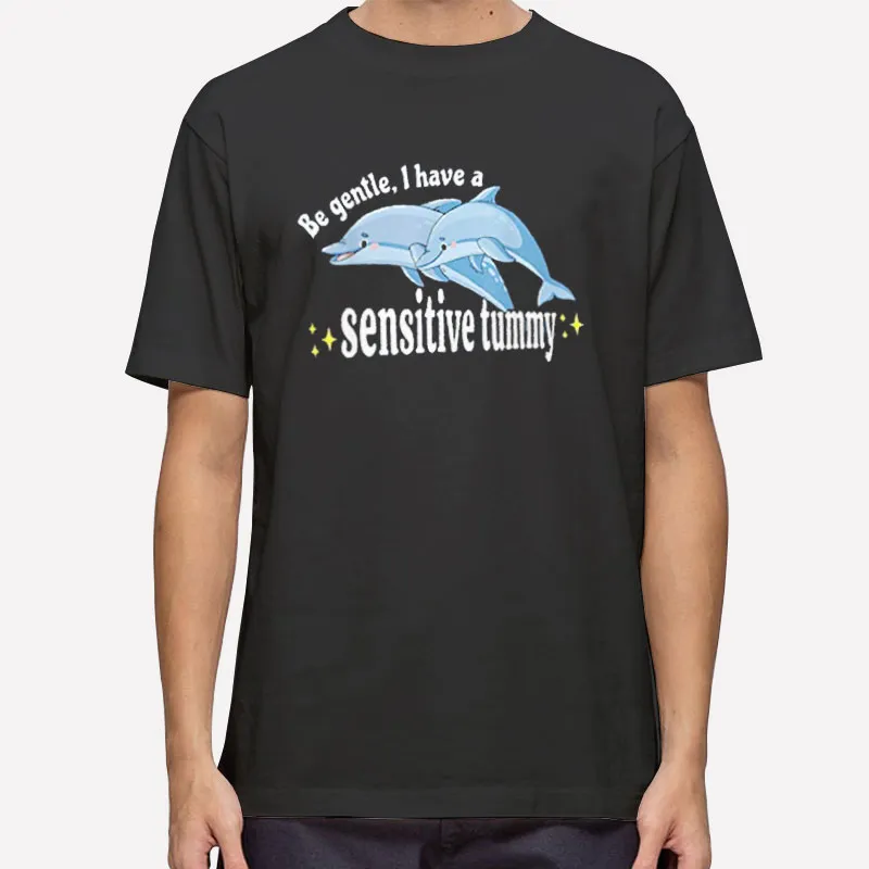 Be Gentle I Have A Sensitive Tummy Funny Dolphin Shirt