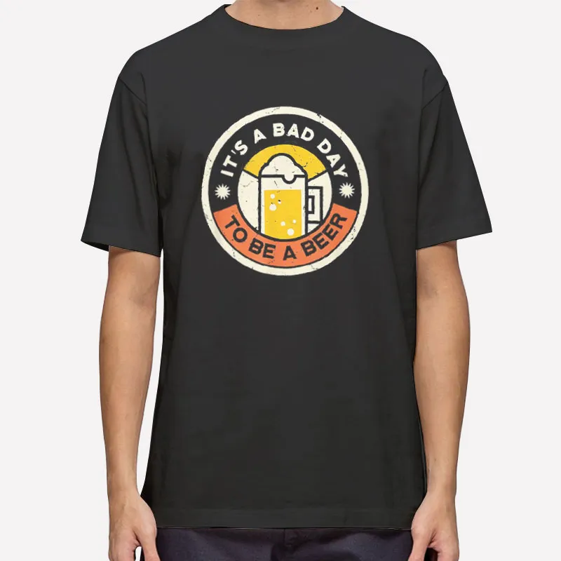 Beer Drinking Funny It's A Bad Day To Be A Beer Shirt