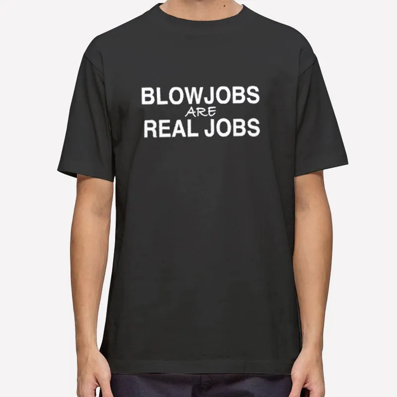 Blowjobs Are Real Jobs Funny Shirt