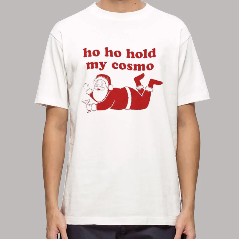 Christmas Santa Ho Ho Hold My Cosmo Shirt