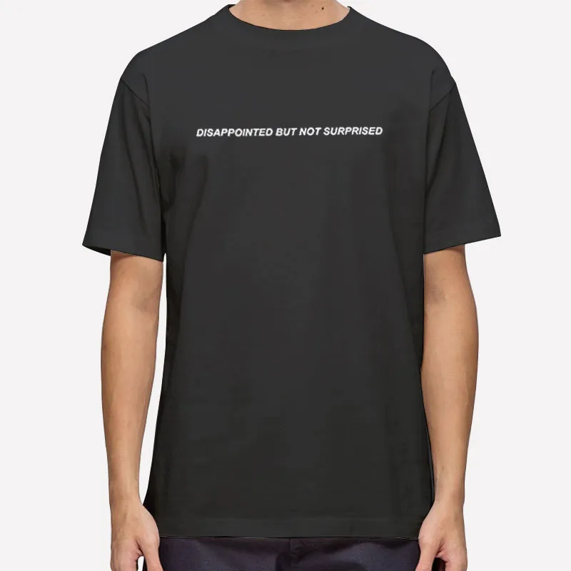 Disappointed But Not Surprised T Shirt
