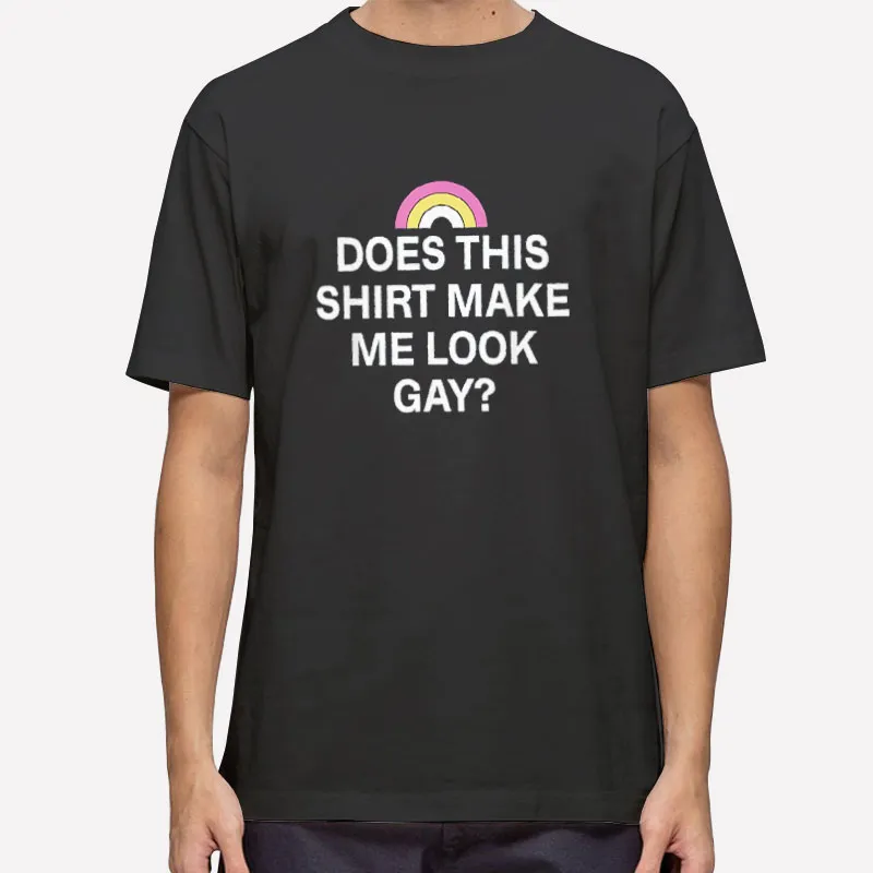 Does This Shirt Make Me Look Gay Funny T Shirt