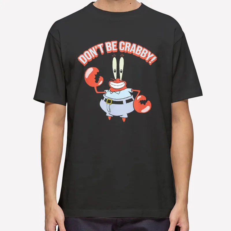 Don't Be Crabby Images Of Mr Crabs Shirt