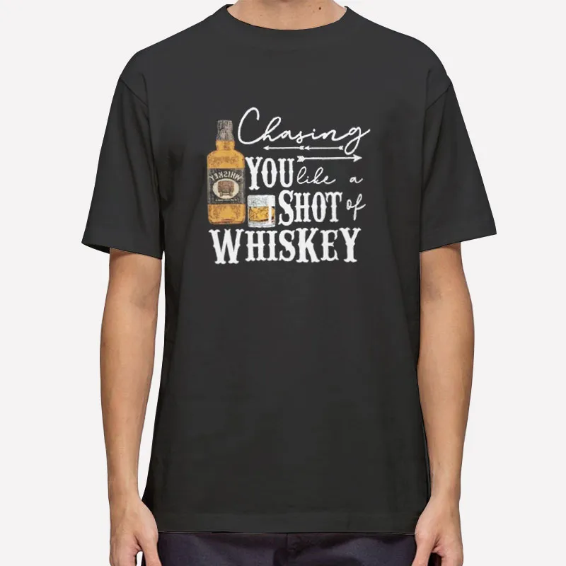 Drinking Party Chasing You Like A Shot Of Whiskey Shirt