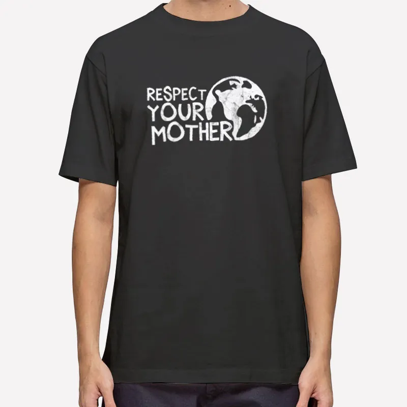 Earth Respect Your Mother Shirt