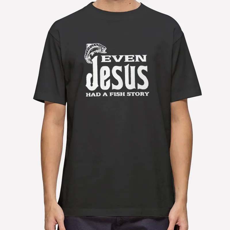 Even Jesus Had A Fish Story Religious Christian Shirt